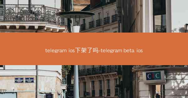 telegram ios下架了吗-telegram beta ios
