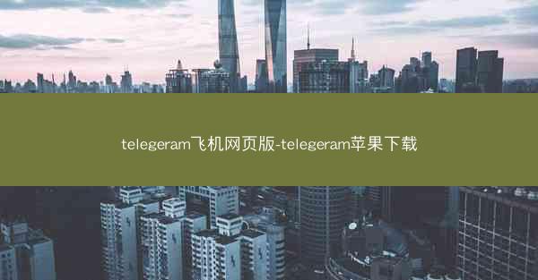 telegeram飞机网页版-telegeram苹果下载