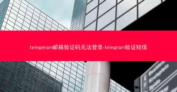 telegeram邮箱验证码无法登录-telegram验证短信