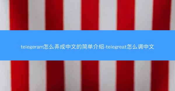 telegeram怎么弄成中文的简单介绍-telegreat怎么调中文