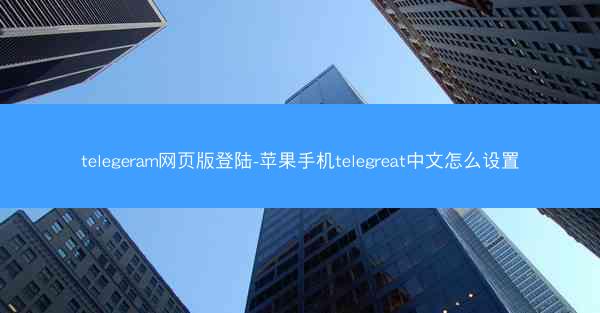 telegeram网页版登陆-苹果手机telegreat中文怎么设置