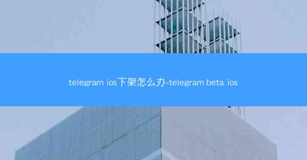 telegram ios下架怎么办-telegram beta ios