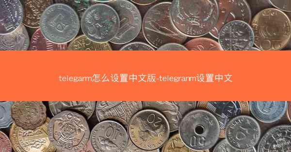 telegarm怎么设置中文版-telegranm设置中文