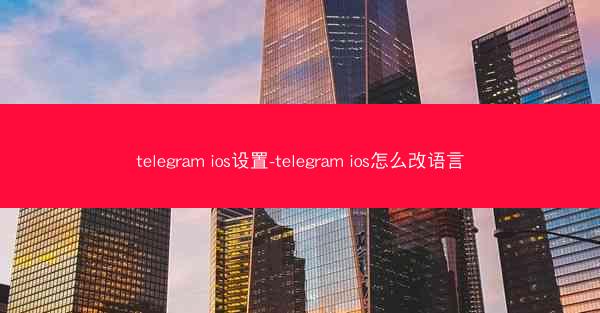 telegram ios设置-telegram ios怎么改语言