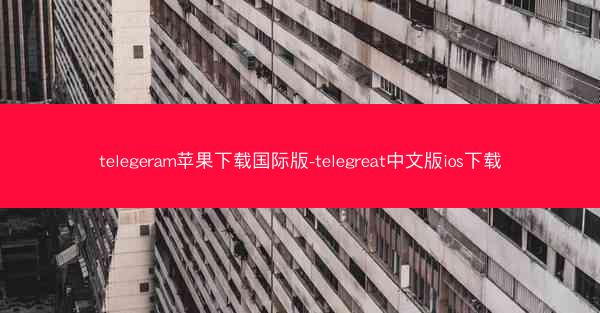 telegeram苹果下载国际版-telegreat中文版ios下载