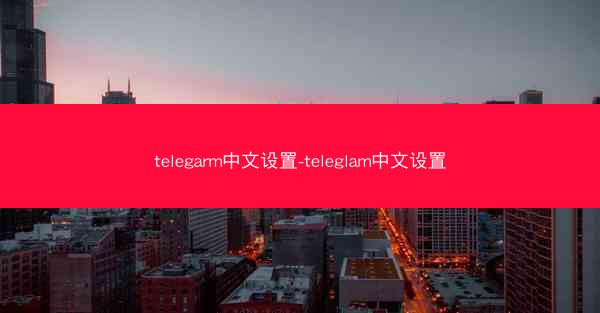 telegarm中文设置-teleglam中文设置