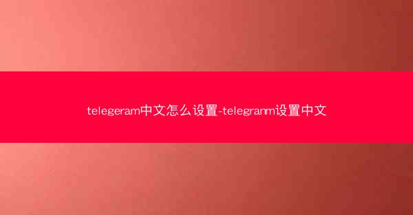 telegeram中文怎么设置-telegranm设置中文