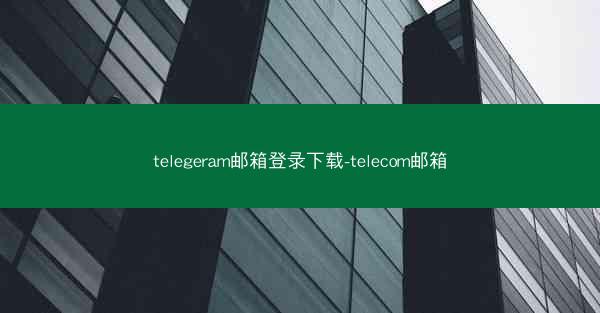 telegeram邮箱登录下载-telecom邮箱