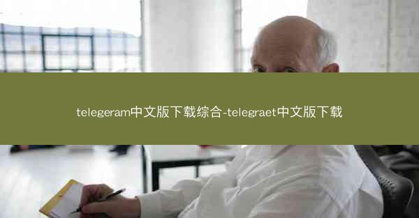 telegeram中文版下载综合-telegraet中文版下载