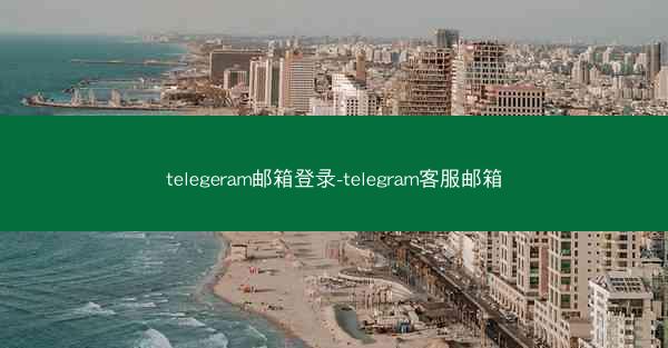 telegeram邮箱登录-telegram客服邮箱