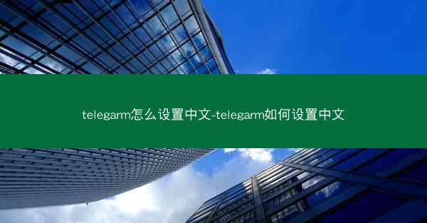 telegarm怎么设置中文-telegarm如何设置中文