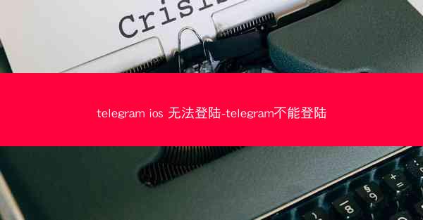 telegram ios 无法登陆-telegram不能登陆