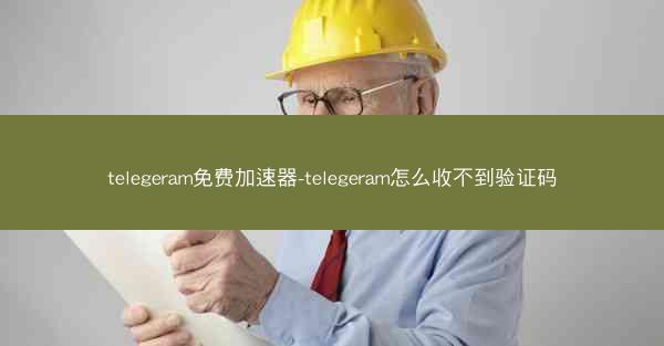 telegeram免费加速器-telegeram怎么收不到验证码