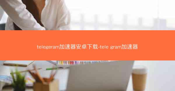 telegeram加速器安卓下载-tele gram加速器
