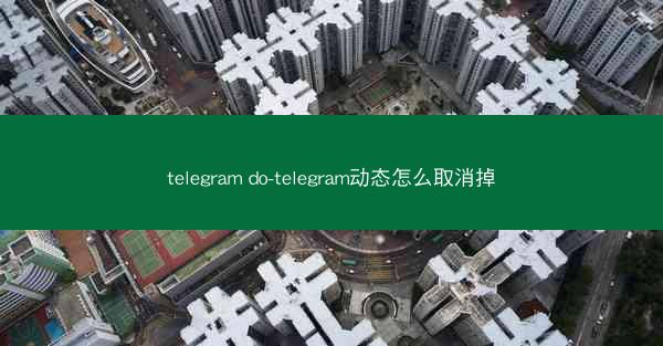 telegram do-telegram动态怎么取消掉