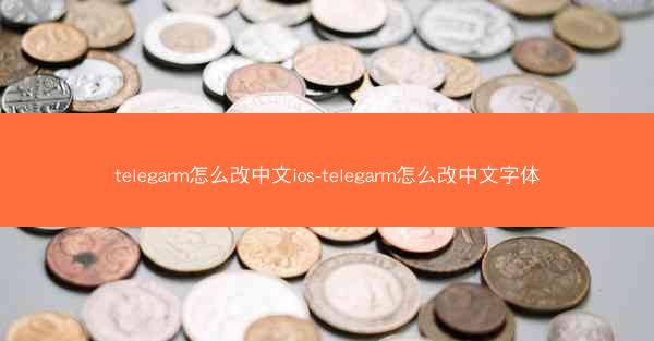 telegarm怎么改中文ios-telegarm怎么改中文字体