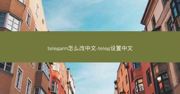 telegarm怎么改中文-teleg设置中文