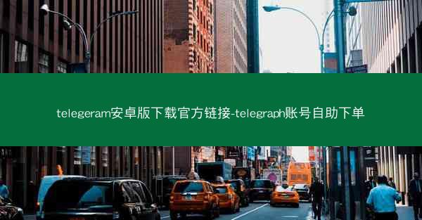 telegeram安卓版下载官方链接-telegraph账号自助下单