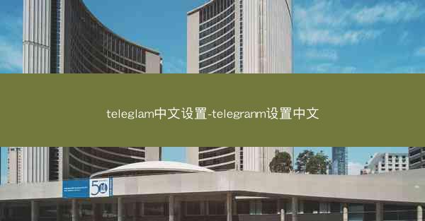 teleglam中文设置-telegranm设置中文