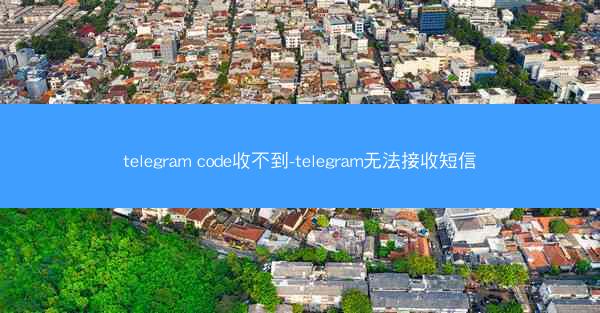 telegram code收不到-telegram无法接收短信