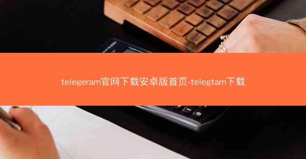 telegeram官网下载安卓版首页-telegtam下载