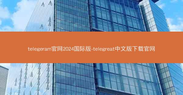 telegeram官网2024国际版-telegreat中文版下载官网