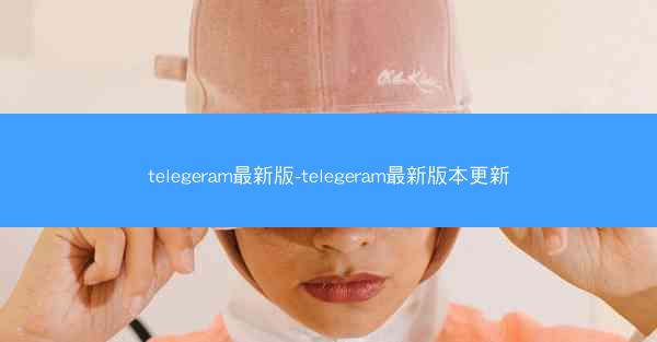 telegeram最新版-telegeram最新版本更新