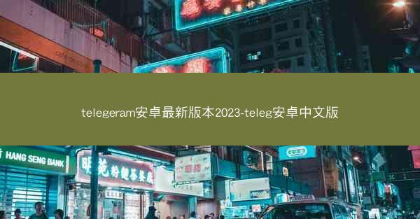 telegeram安卓最新版本2023-teleg安卓中文版