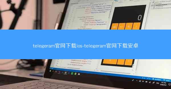 telegeram官网下载ios-telegeram官网下载安卓