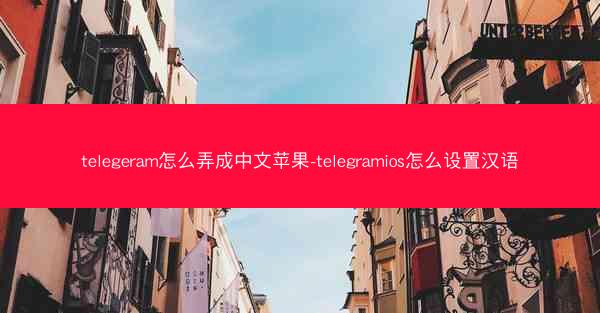 telegeram怎么弄成中文苹果-telegramios怎么设置汉语