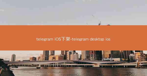 telegram iOS下架-telegram desktop ios