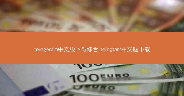 telegeram中文版下载综合-telegfam中文版下载
