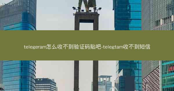 telegeram怎么收不到验证码贴吧-telegtam收不到短信