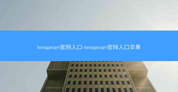 telegeram官网入口-telegeram官网入口苹果