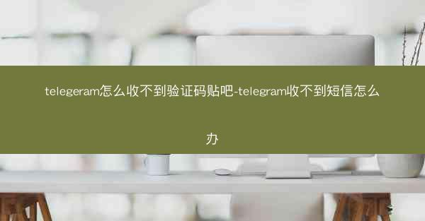 telegeram怎么收不到验证码贴吧-telegram收不到短信怎么办