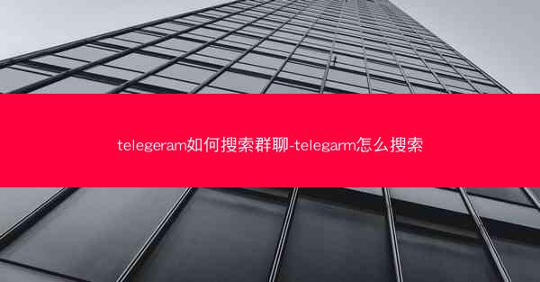 telegeram如何搜索群聊-telegarm怎么搜索