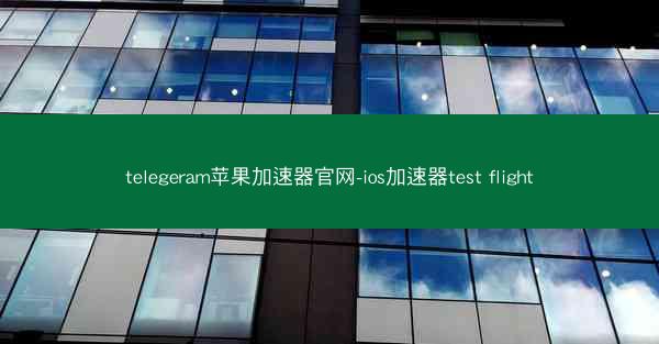 telegeram苹果加速器官网-ios加速器test flight