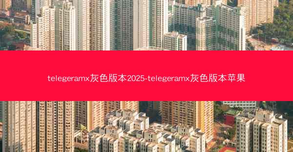 telegeramx灰色版本2025-telegeramx灰色版本苹果