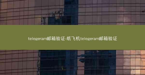 telegeram邮箱验证-纸飞机telegeram邮箱验证