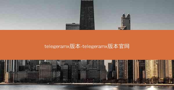 telegeramx版本-telegeramx版本官网