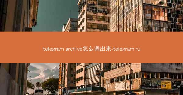 telegram archive怎么调出来-telegram ru