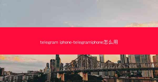 telegram iphone-telegramiphone怎么用