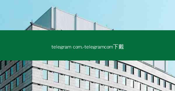 telegram com.-telegramcom下戴