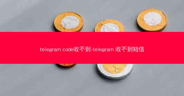 telegram code收不到-telegram 收不到短信