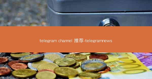 telegram channel 推荐-telegramnews