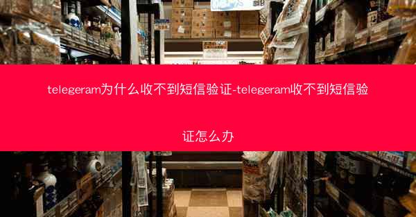 telegeram为什么收不到短信验证-telegeram收不到短信验证怎么办