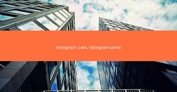 telegram com.-telegramcome