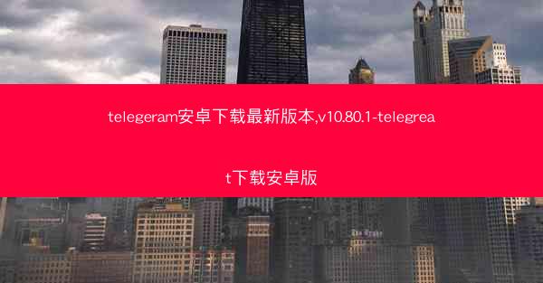 telegeram安卓下载最新版本,v10.80.1-telegreat下载安卓版