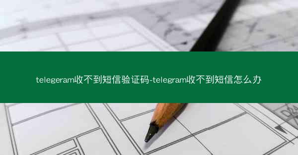 telegeram收不到短信验证码-telegram收不到短信怎么办