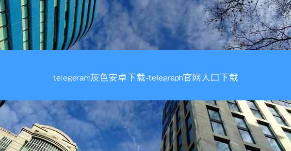 telegeram灰色安卓下载-telegraph官网入口下载